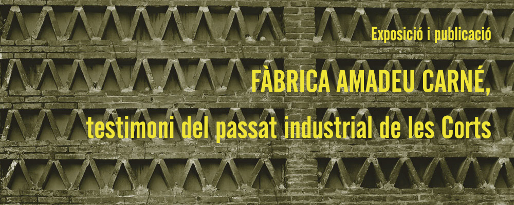Exposició i publicació: “Fàbrica Amadeu Carné, testimoni del passat industrial de les Corts”